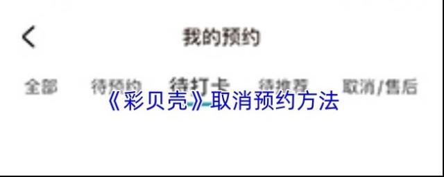 《彩贝壳》取消预约方法